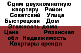 Сдам двухкомнатную квартиру › Район ­ Советский › Улица ­ Быстрецкая › Дом ­ 23 › Этажность дома ­ 5 › Цена ­ 14 000 - Рязанская обл. Недвижимость » Квартиры аренда   